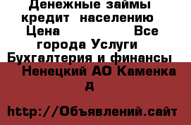 Денежные займы (кредит) населению › Цена ­ 1 500 000 - Все города Услуги » Бухгалтерия и финансы   . Ненецкий АО,Каменка д.